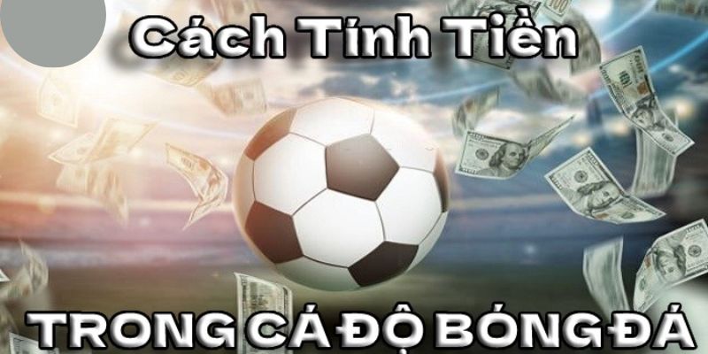 Cách Tính Tiền Cá Độ Bóng Đá